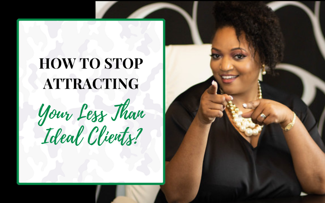 How To Stop Attracting Your Less Than Ideal Clients